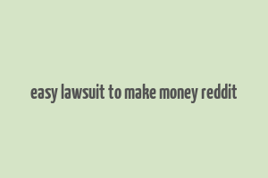 easy lawsuit to make money reddit