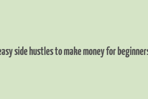 easy side hustles to make money for beginners