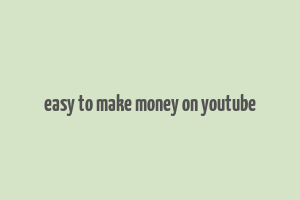 easy to make money on youtube