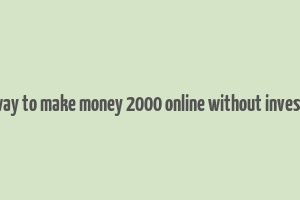 easy way to make money 2000 online without investment