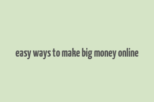 easy ways to make big money online