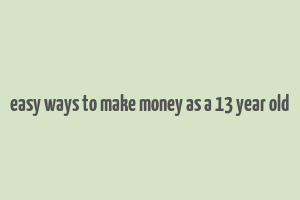 easy ways to make money as a 13 year old