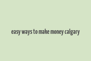 easy ways to make money calgary