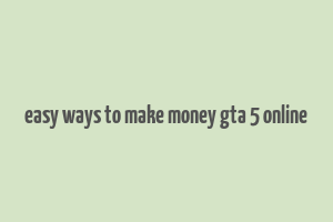 easy ways to make money gta 5 online