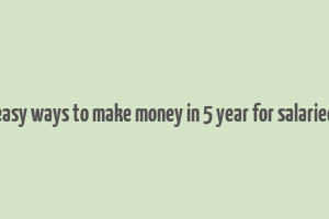 easy ways to make money in 5 year for salaried