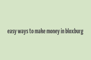 easy ways to make money in bloxburg