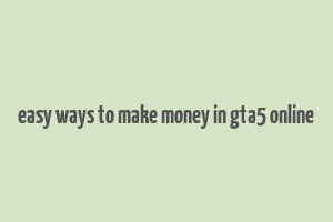 easy ways to make money in gta5 online