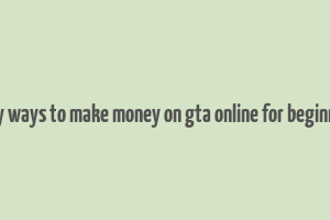 easy ways to make money on gta online for beginners