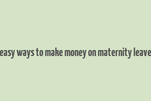 easy ways to make money on maternity leave