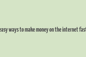 easy ways to make money on the internet fast