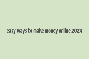 easy ways to make money online 2024