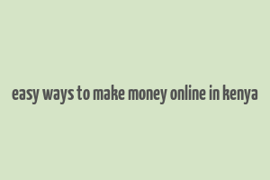 easy ways to make money online in kenya