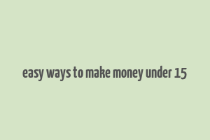 easy ways to make money under 15