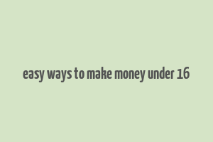 easy ways to make money under 16