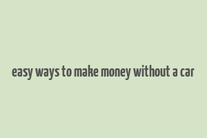 easy ways to make money without a car