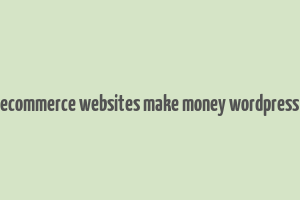 ecommerce websites make money wordpress