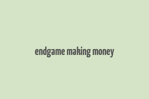 endgame making money