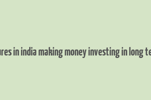 entreprenures in india making money investing in long term finance