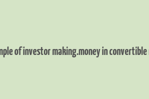 example of investor making.money in convertible note