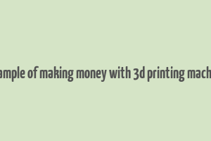 example of making money with 3d printing machine