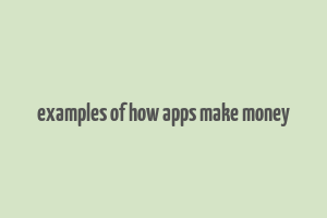 examples of how apps make money