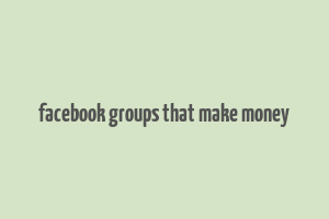 facebook groups that make money