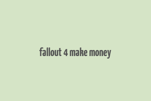 fallout 4 make money