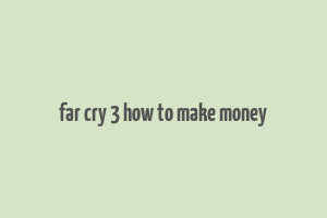 far cry 3 how to make money