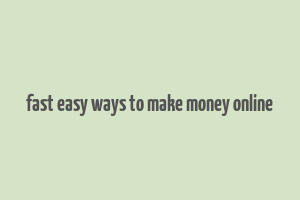 fast easy ways to make money online