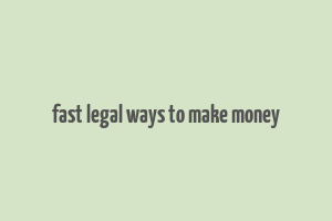 fast legal ways to make money