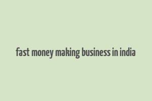 fast money making business in india