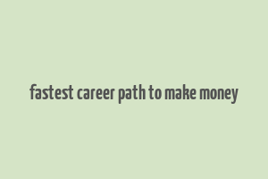 fastest career path to make money