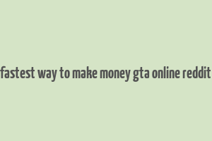 fastest way to make money gta online reddit