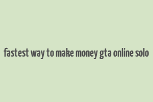 fastest way to make money gta online solo