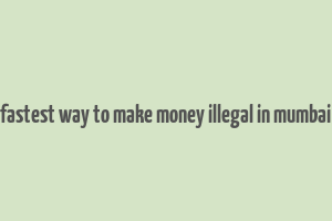 fastest way to make money illegal in mumbai