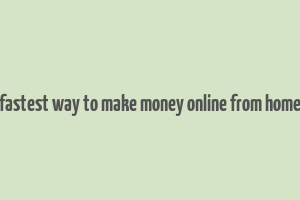 fastest way to make money online from home