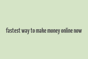 fastest way to make money online now