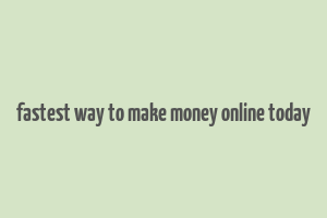 fastest way to make money online today