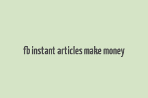 fb instant articles make money