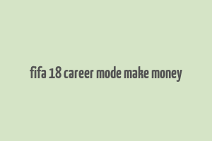 fifa 18 career mode make money