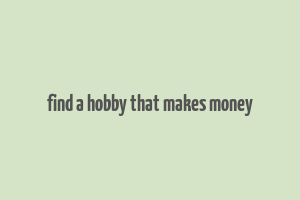 find a hobby that makes money