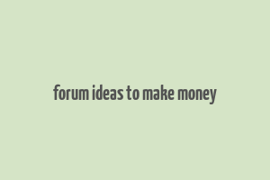 forum ideas to make money