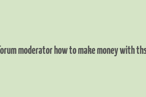 forum moderator how to make money with thsi