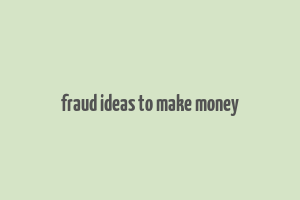 fraud ideas to make money