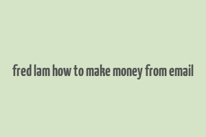 fred lam how to make money from email