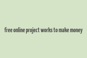 free online project works to make money