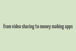 from video sharing to money making apps