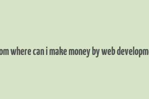 from where can i make money by web developmet