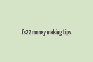 fs22 money making tips