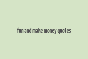 fun and make money quotes